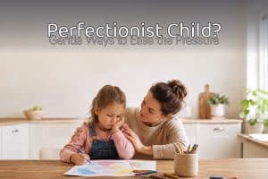 Perfectionist Child? 6 Gentle Ways to Ease the Pressure 7 Perfectionist Child? 6 Gentle Ways to Ease the Pressure